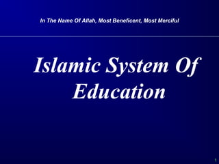 1
In The Name Of Allah, Most Beneficent, Most Merciful
Islamic System Of
Education
 