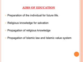 AIMS OF EDUCATION   Preparation of the individual for future life. Religious knowledge for salvation Propagation of religious knowledge Propagation of Islamic law and Islamic value system 