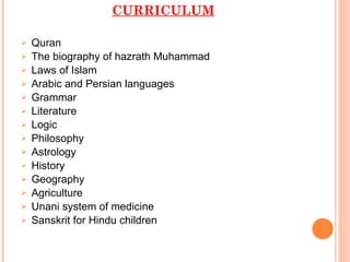 CURRICULUM Quran The biography of hazrath Muhammad Laws of Islam Arabic and Persian languages Grammar Literature Logic Philosophy Astrology History Geography Agriculture Unani system of medicine Sanskrit for Hindu children   