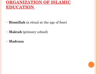 ORGANIZATION OF ISLAMIC EDUCATION  Bismillah  (a ritual at the age of four) Maktab  (primary school) Madrasa 