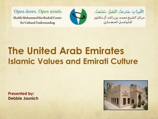 The United Arab Emirates
Islamic Values and Emirati Culture
Presented by:
Debbie Jaunich
 