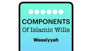 COMPONENTS
Wassiyyah
Of Islamic Wills
 