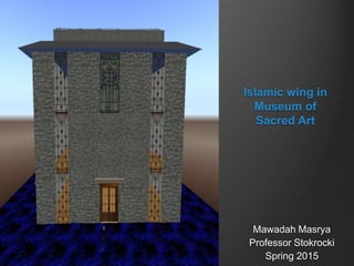 Islamic wing in
Museum of
Sacred Art
Mawadah Masrya
Professor Stokrocki
Spring 2015
 