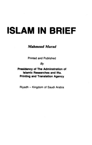 ISLA]TI'NI BRIEF 
ISLAM IN Mahmoud IUIurad 
Mahmoud Murad 
Printeda nd Published 
Printed and By 
Presidency of The Adminstration of 
lslamlc Researchesa nd lfta. 
Prlntlng and Translation Agency 
Islamic Researches and Ifta. 
Printing Riyadh- Kingdomo f SaudiA rabia 
Riyadh - Kingdom of Saudi Arabia 
 