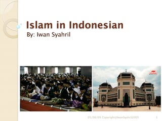 Islam in Indonesian
By: Iwan Syahril




                   05/08/09 Copyright@IwanSyahril2009   1
 