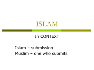 ISLAM In CONTEXT Islam – submission Muslim – one who submits 