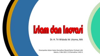 Dr.	
  H.	
  Tri	
  Widodo	
  W.	
  Utomo,	
  MA
Disampaikan dalam Kajian Ramadhan	
  Masjid	
  Baitut-­‐Tarbiyah LAN	
  
Jakarta,	
  5	
  Mei	
  2021	
  /	
  23	
  Ramadhan	
  1442	
  H
 
