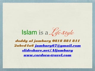 Islam is a Life style
doddy al jambary 0818 884 844
2abed4a6 jambary67@gmail.com
slideshare.net/Aljambary
www.cordova-travel.com

 