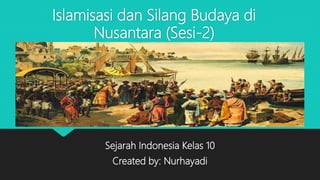Islamisasi dan Silang Budaya di
Nusantara (Sesi-2)
Sejarah Indonesia Kelas 10
Created by: Nurhayadi
 