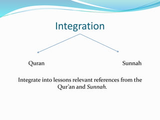 Integration
Quran Sunnah
Integrate into lessons relevant references from the
Qur’an and Sunnah.
 