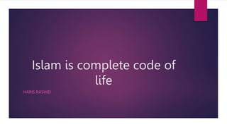 Islam is complete code of
life
HARIS RASHID
 