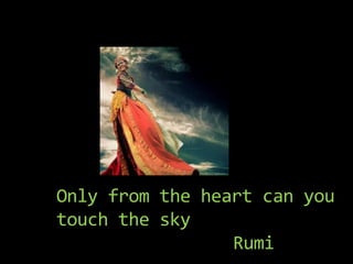 Only from the heart can you
touch the sky
Rumi
 