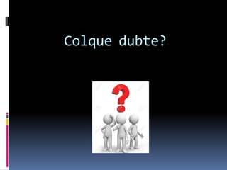 Colque dubte?
 