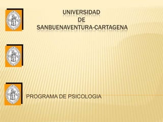 UNIVERSIDAD
               DE
   SANBUENAVENTURA-CARTAGENA




PROGRAMA DE PSICOLOGIA
 