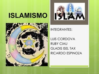 ISLAMISMO
            INTEGRANTES:

            LUIS CORDOVA
            RUBY CIAU
            GLADIS ISEL TAX
            RICARDO ESPINOZA
 
