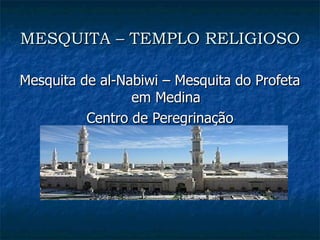 MESQUITA – TEMPLO RELIGIOSO Mesquita de al-Nabiwi – Mesquita do Profeta em Medina Centro de Peregrinação 