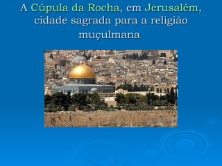 A  Cúpula da Rocha , em  Jerusalém , cidade sagrada para a religião muçulmana   