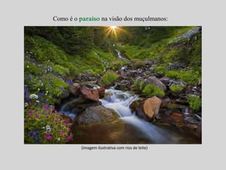 Como é o paraíso na visão dos muçulmanos: 
(imagem ilustrativa com rios de leite) 
 