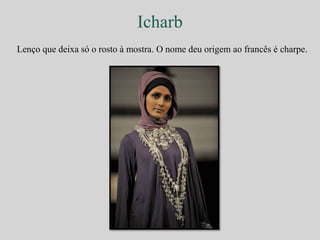 Icharb 
Lenço que deixa só o rosto à mostra. O nome deu origem ao francês é charpe. 
 