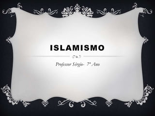 ISLAMISMO
Professor Sérgio- 7º Ano
 