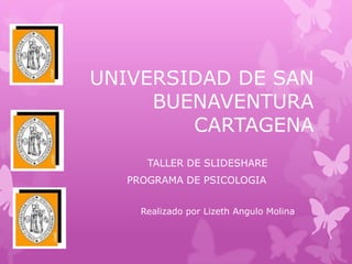 UNIVERSIDAD DE SAN
BUENAVENTURA
CARTAGENA
TALLER DE SLIDESHARE
PROGRAMA DE PSICOLOGIA
Realizado por Lizeth Angulo Molina
 