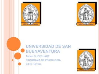 UNIVERSIDAD DE SAN
BUENAVENTURA
Taller SLIDESHARE
PROGRAMA DE PSICOLOGIA
Edith Herrera
 