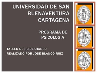 TALLER DE SLIDESHARED
REALIZADO POR JOSE BLANCO RUIZ
UNIVERSIDAD DE SAN
BUENAVENTURA
CARTAGENA
PROGRAMA DE
PSICOLOGIA
 