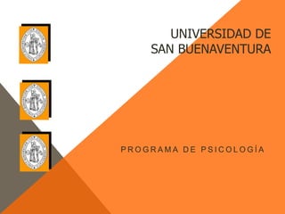 UNIVERSIDAD DE
    SAN BUENAVENTURA




PROGRAMA DE PSICOLOGÍA
 