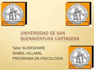 UNIVERSIDAD DE SAN
BUENAVENTURA CARTAGENA
Taller SLIDESHARE
ISABEL VILLAMIL
PROGRAMA DE PSICOLOGIA
 
