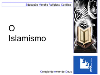 Educação Moral e Religiosa Católica
http://www.cad-cascais.org/pastoral/imagensbento/EMRC/Islamismo_cad.pdf




       O
       Islamismo


                                      Colégio do Amor de Deus