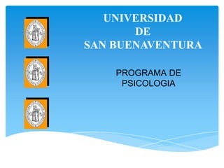 UNIVERSIDAD
       DE
SAN BUENAVENTURA

    PROGRAMA DE
     PSICOLOGIA
 