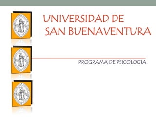UNIVERSIDAD DE
SAN BUENAVENTURA

     PROGRAMA DE PSICOLOGIA
 