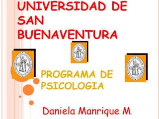 UNIVERSIDAD DE
SAN
BUENAVENTURA


   PROGRAMA DE
   PSICOLOGIA

   Daniela Manrique M.
 