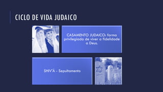 CICLO DE VIDA JUDAICO
CASAMENTO JUDAICO: forma
privilegiada de viver a fidelidade
a Deus.
SHIV'Á - Sepultamento
 