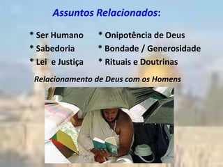 Assuntos Relacionados:
* Ser Humano      * Onipotência de Deus
* Sabedoria       * Bondade / Generosidade
* Lei e Justiça   * Rituais e Doutrinas
 Relacionamento de Deus com os Homens
 