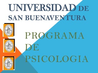 UNIVERSIDAD DE
SAN BUENAVENTURA

   PROGRAMA
   DE
   PSICOLOGIA
 