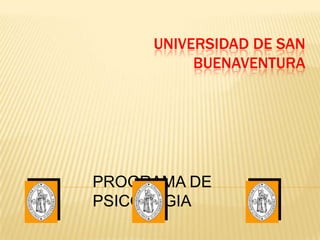 UNIVERSIDAD DE SAN
          BUENAVENTURA




PROGRAMA DE
PSICOLOGIA
 