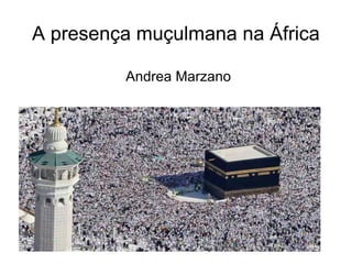 A presença muçulmana na África Andrea Marzano 