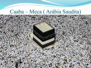 Caaba – Meca ( Arábia Saudita)
 