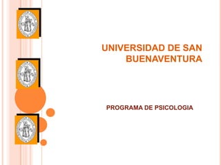UNIVERSIDAD DE SAN
    BUENAVENTURA




PROGRAMA DE PSICOLOGIA
 