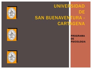 UNIVERSIDAD
                DE
SAN BUENAVENTURA -
        CARTAGENA

            PROGRAMA
            DE
            PSICOLOGIA
 