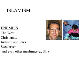 ISLAMISM
ENEMIES
The West
Christianity
Judaism and Jews
Secularism
and even other muslims,e.g., Shia
 