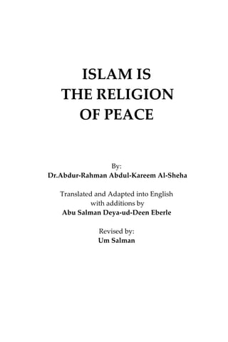 ISLAM IS
THE RELIGION
OF PEACE
By:
Dr.Abdur-Rahman Abdul-Kareem Al-Sheha
Translated and Adapted into English
with additions by
Abu Salman Deya-ud-Deen Eberle
Revised by:
Um Salman
 