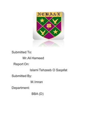 Submitted To:
Mr.Ali Hameed
Report On:
Islami Tehzeeb O Saqafat
Submitted By:
M.Imran
Department:
BBA (D)
 