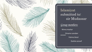 Islamiyat
submitted to:
sir Mudassar
Group members:
Nimra mazhar
Omama sanober
Fatima btool
Qudsia yousaf
 