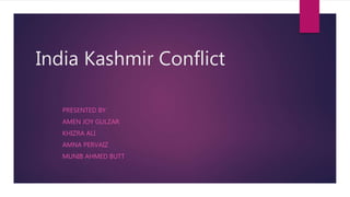 India Kashmir Conflict
PRESENTED BY:
AMEN JOY GULZAR
KHIZRA ALI
AMNA PERVAIZ
MUNIB AHMED BUTT
 