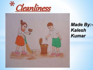 Made By:-
Kalesh
Kumar
*Cleanliness
 