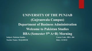 UNIVERSITY OF THE PUNJAB
(Gujranwala Campus)
Department of Business Administration
Welcome to Pakistan Studies
BBA (Semest...