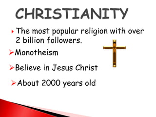  The most popular religion with over
2 billion followers.
Monotheism
Believe in Jesus Christ
About 2000 years old
 
