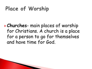  Churches- main places of worship
for Christians. A church is a place
for a person to go for themselves
and have time for God.
 